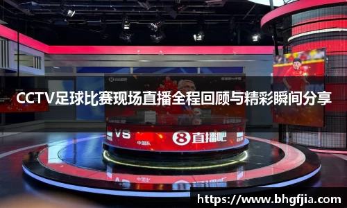 CCTV足球比赛现场直播全程回顾与精彩瞬间分享